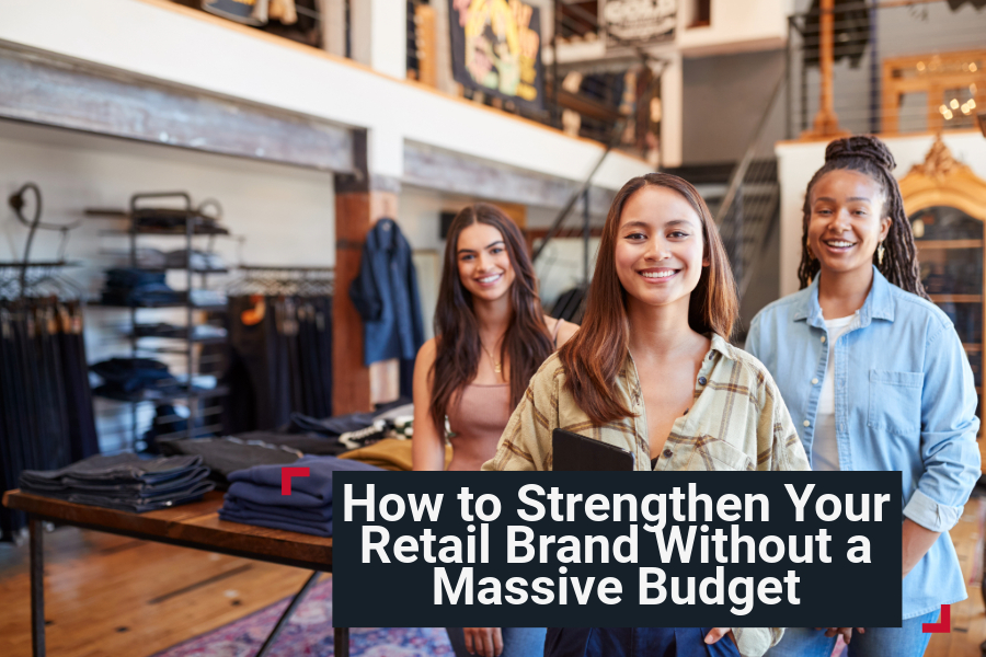 How to Strengthen Your Retail Brand Without a Massive Budget